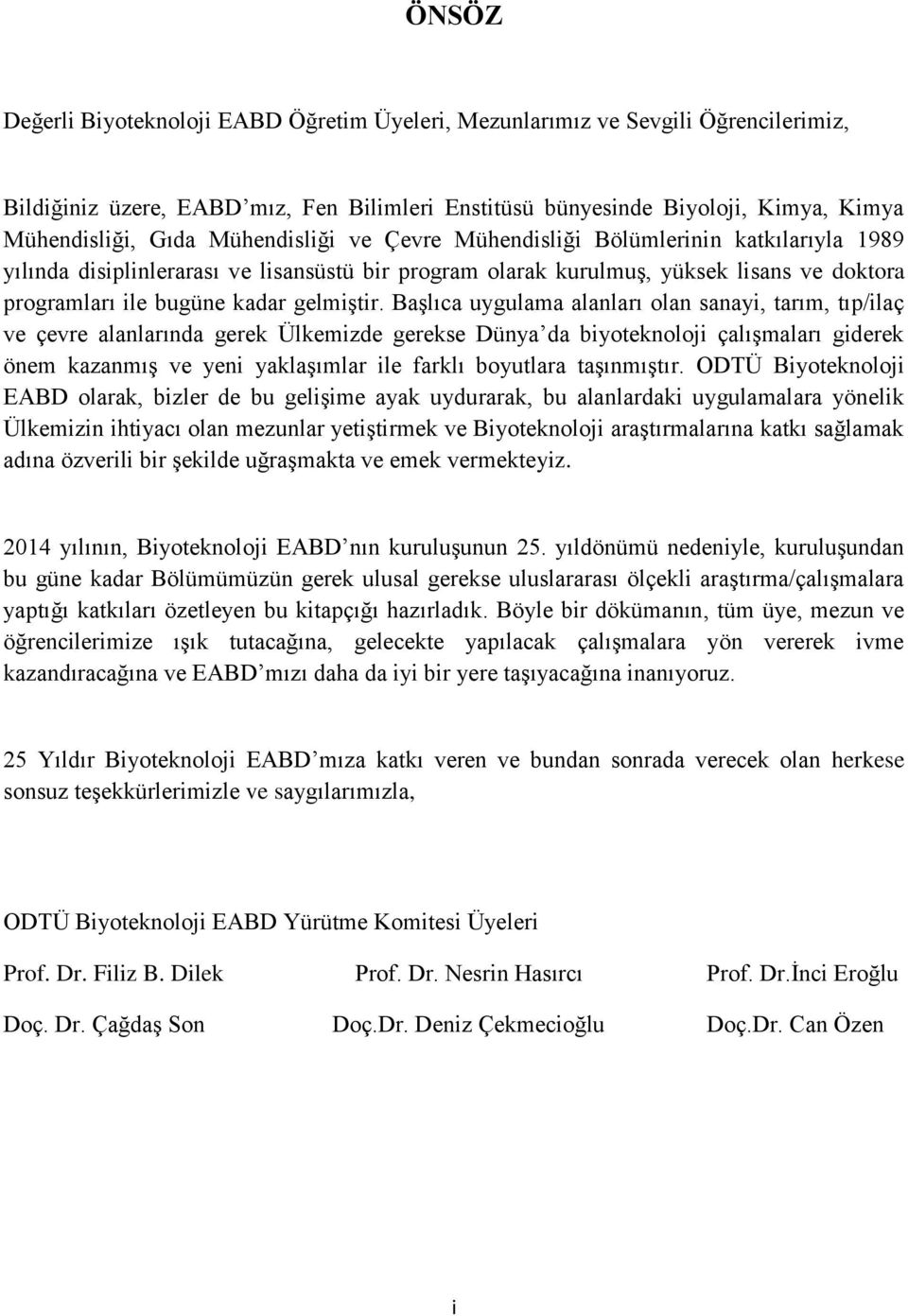 BaĢlıca uygulama alanları olan sanayi, tarım, tıp/ilaç ve çevre alanlarında gerek Ülkemizde gerekse Dünya da biyoteknoloji çalıģmaları giderek önem kazanmıģ ve yeni yaklaģımlar ile farklı boyutlara