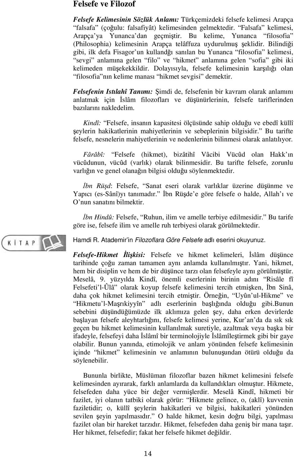 Bilindiği gibi, ilk defa Fisagor un kullandğı sanılan bu Yunanca filosofia kelimesi, sevgi anlamına gelen filo ve hikmet anlamına gelen sofia gibi iki kelimeden müşekekkildir.