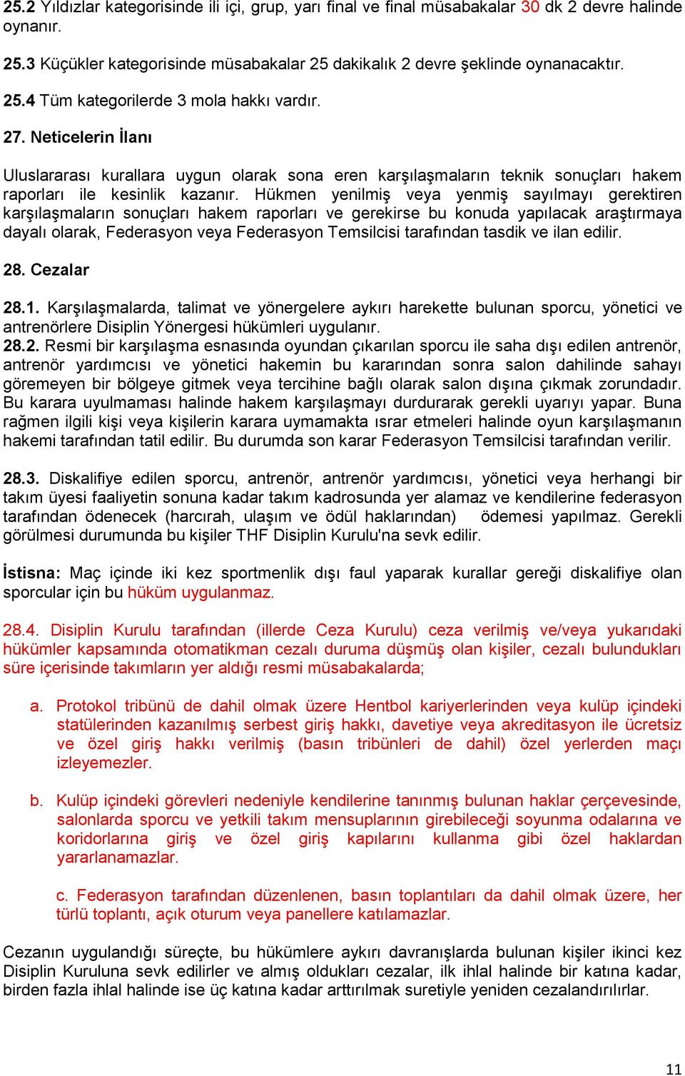 Hükmen yenilmiş veya yenmiş sayılmayı gerektiren karşılaşmaların sonuçları hakem raporları ve gerekirse bu konuda yapılacak araştırmaya dayalı olarak, Federasyon veya Federasyon Temsilcisi tarafından