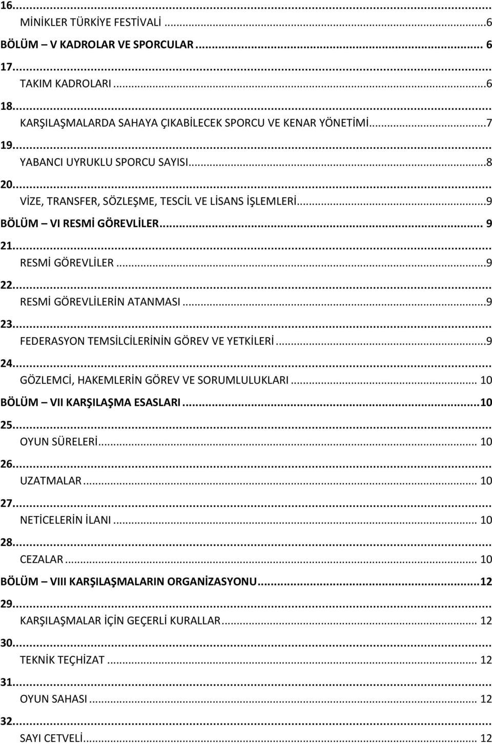 ..9 23.... FEDERASYON TEMSİLCİLERİNİN GÖREV VE YETKİLERİ...9 24.... GÖZLEMCİ, HAKEMLERİN GÖREV VE SORUMLULUKLARI... 10 BÖLÜM VII KARŞILAŞMA ESASLARI... 10 25.... OYUN SÜRELERİ... 10 26.... UZATMALAR.