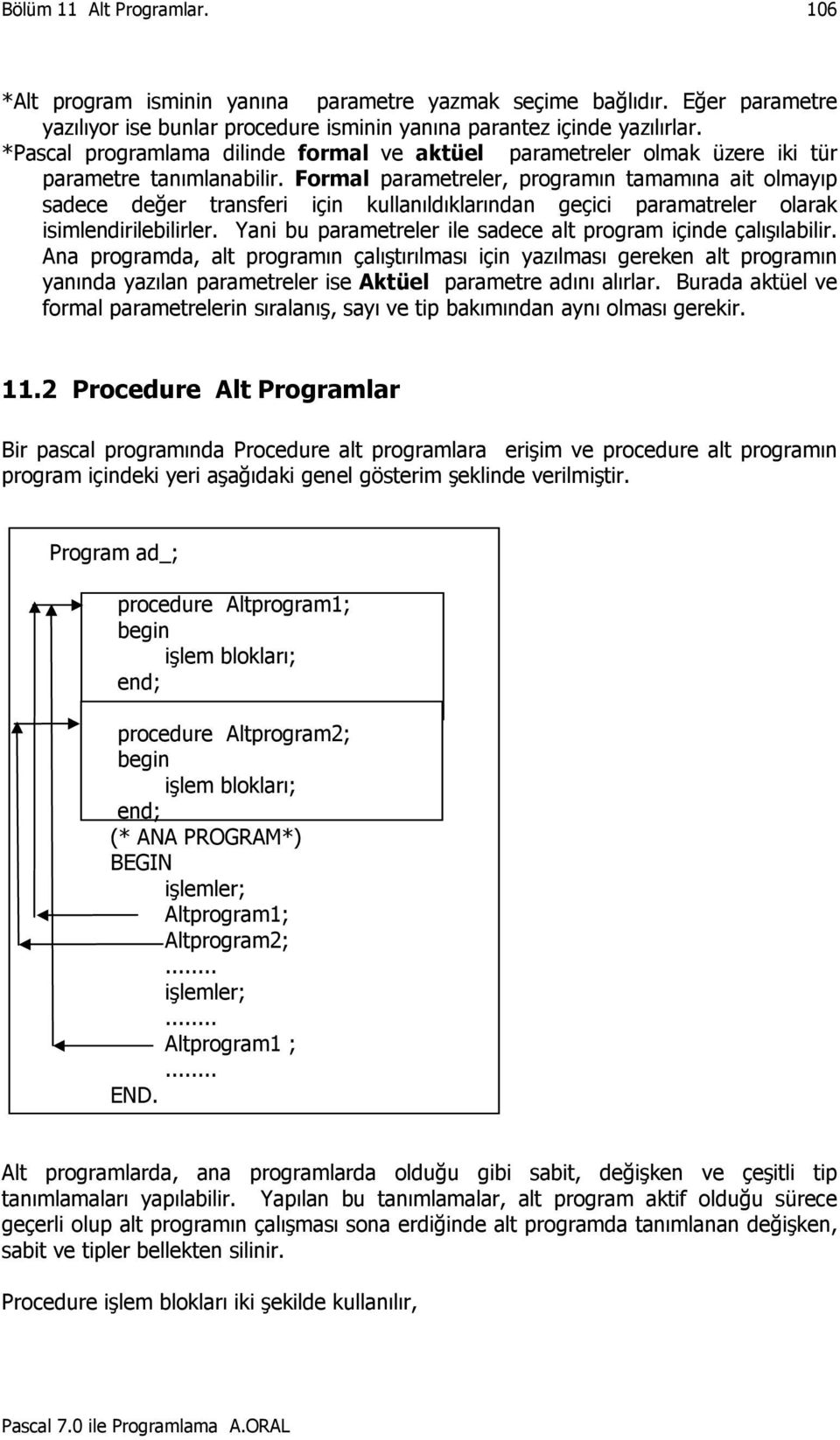Formal parametreler, programın tamamına ait olmayıp sadece değer transferi için kullanıldıklarından geçici paramatreler olarak isimlendirilebilirler.