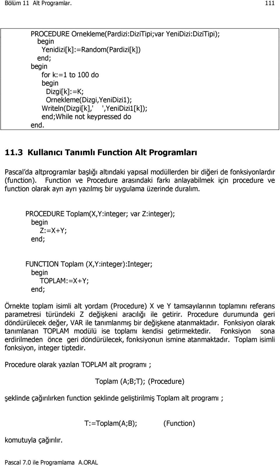 Function ve Procedure arasındaki farkı anlayabilmek için procedure ve function olarak ayrı ayrı yazılmış bir uygulama üzerinde duralım.