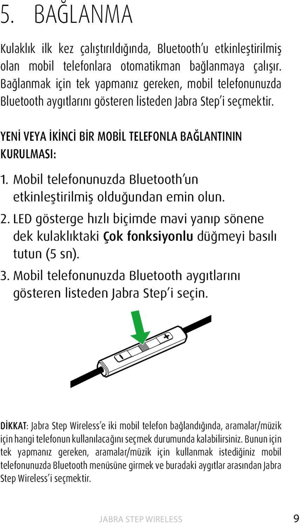 Mobil telefonunuzda Bluetooth un etkinleştirilmiş olduğundan emin olun. 2. LED gösterge hızlı biçimde mavi yanıp sönene dek kulaklıktaki Çok fonksiyonlu düğmeyi basılı tutun (5 sn). 3.