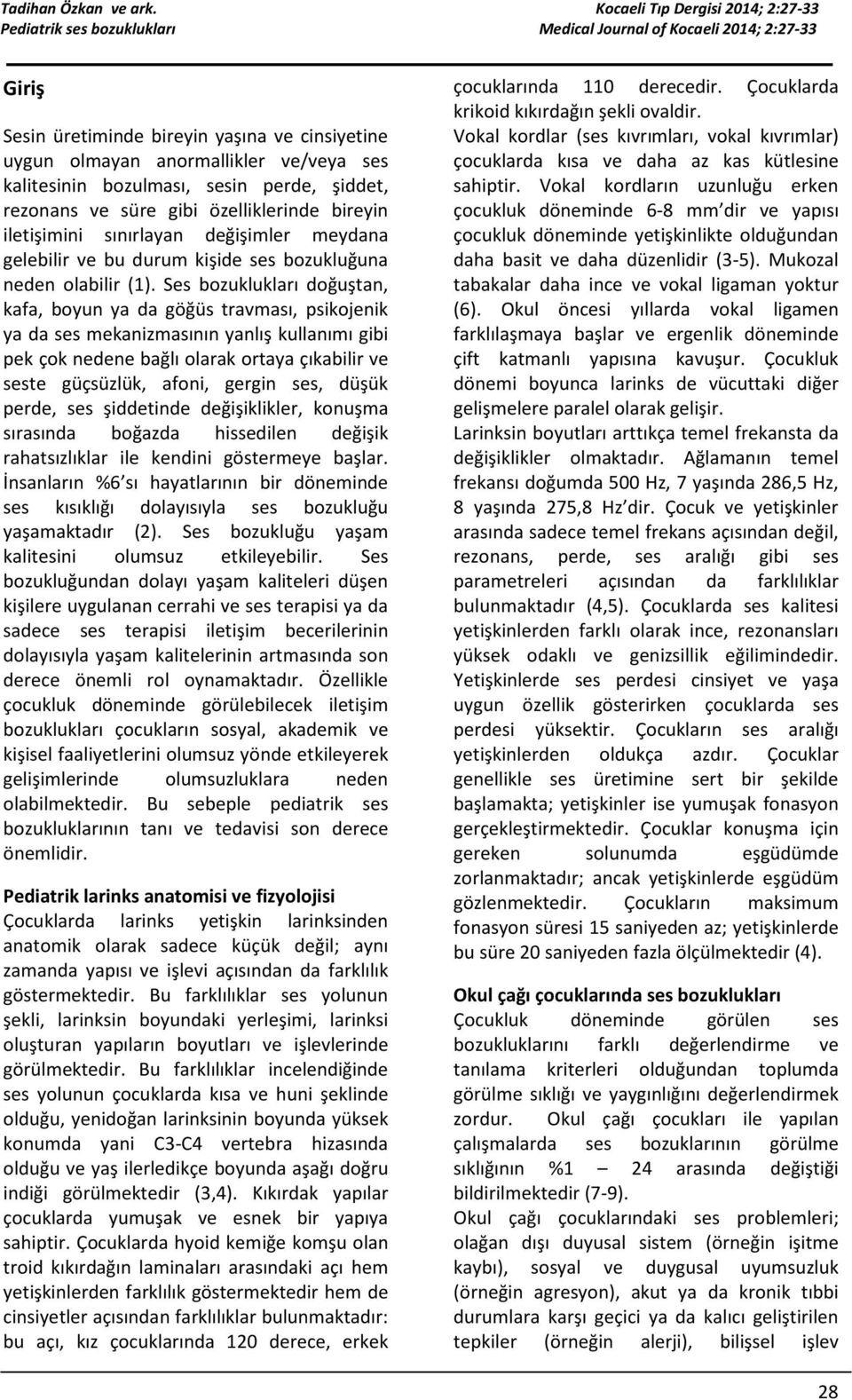 Ses bozuklukları doğuştan, kafa, boyun ya da göğüs travması, psikojenik ya da ses mekanizmasının yanlış kullanımı gibi pek çok nedene bağlı olarak ortaya çıkabilir ve seste güçsüzlük, afoni, gergin