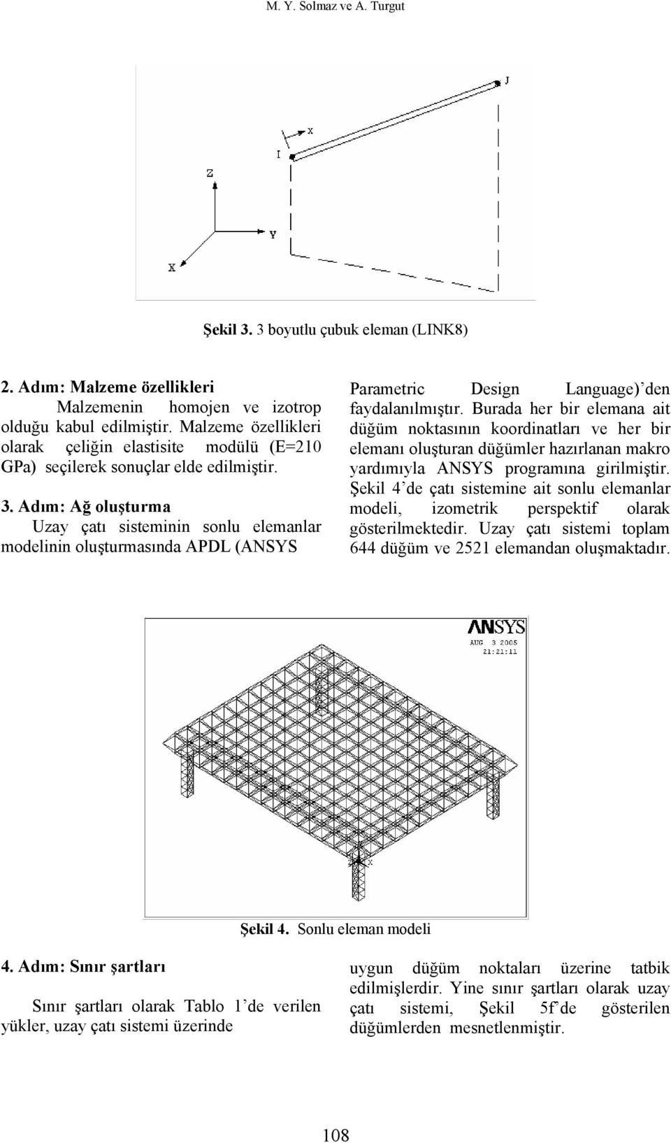 Adım: Ağ oluşturma Uzay çatı sisteminin sonlu elemanlar modelinin oluşturmasında APDL (ANSYS Parametric Design Language) den faydalanılmıştır.