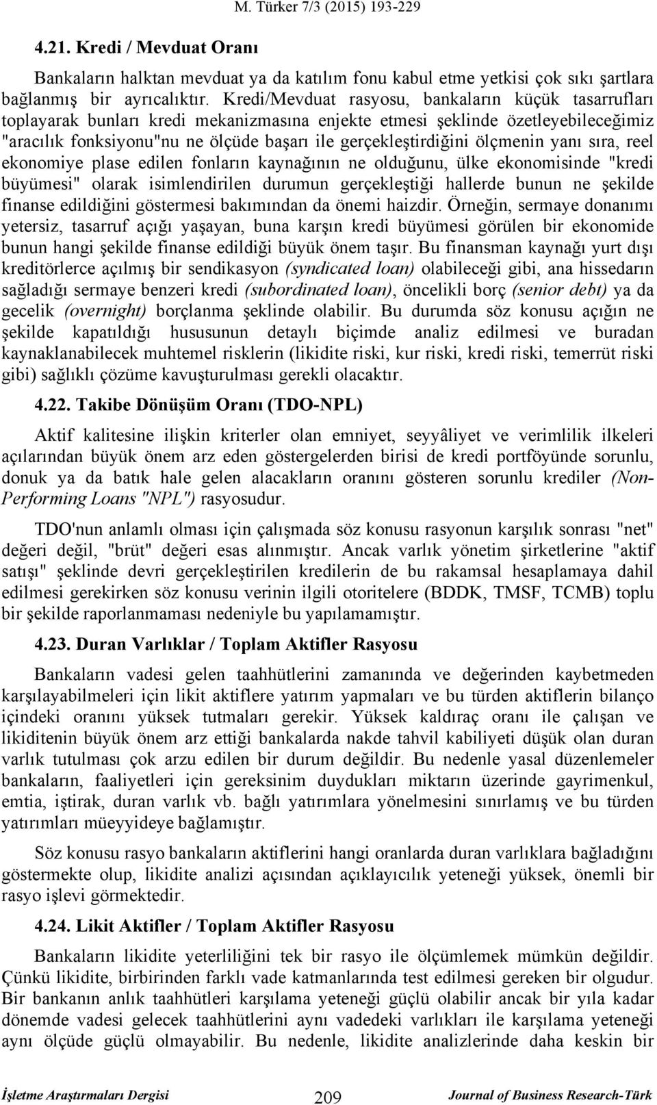 ölçmenin yanı sıra, reel ekonomiye plase edilen fonların kaynağının ne olduğunu, ülke ekonomisinde "kredi büyümesi" olarak isimlendirilen durumun gerçekleştiği hallerde bunun ne şekilde finanse