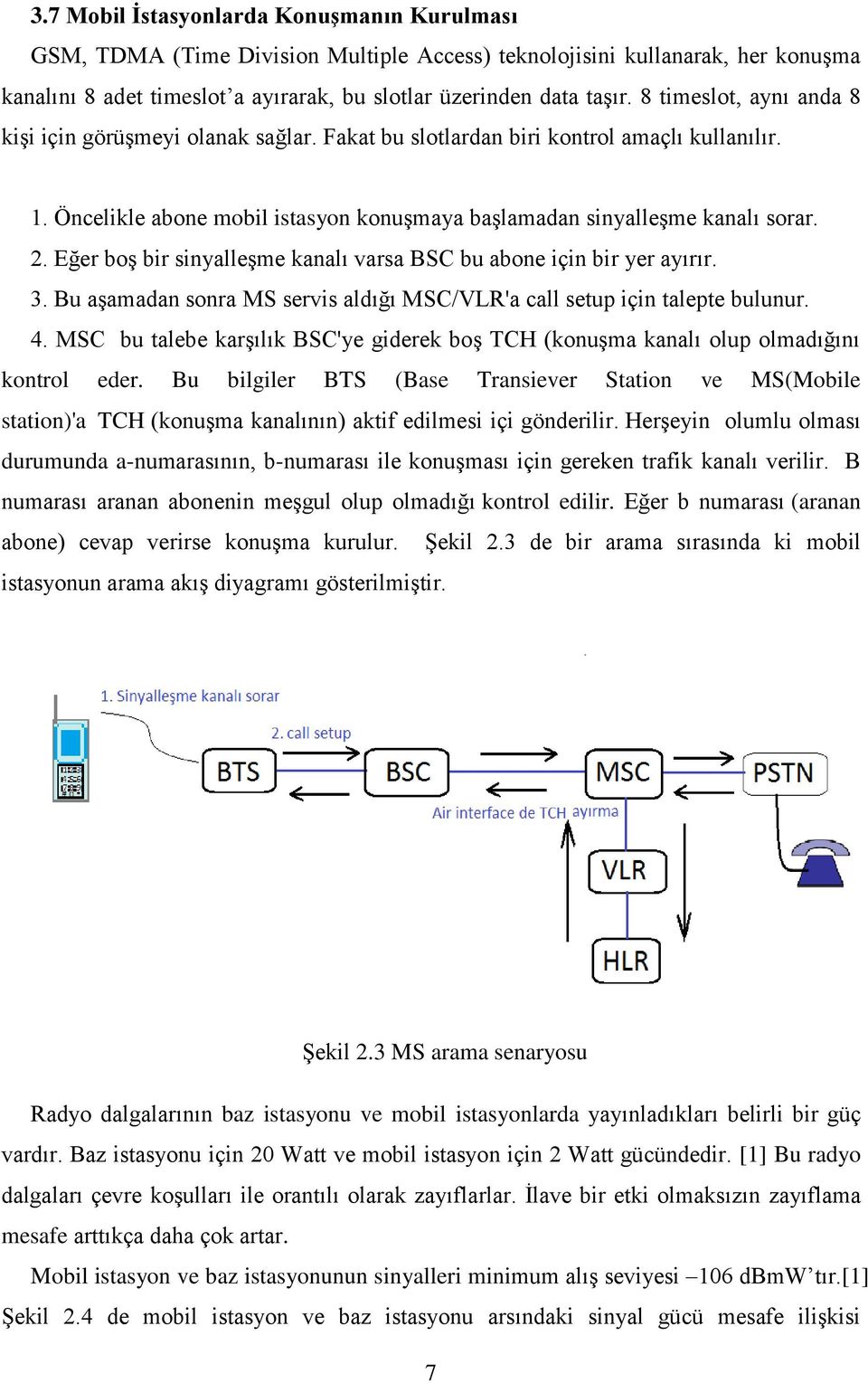 Eğer boş bir sinyalleşme kanalı varsa BSC bu abone için bir yer ayırır. 3. Bu aşamadan sonra MS servis aldığı MSC/VLR'a call setup için talepte bulunur. 4.