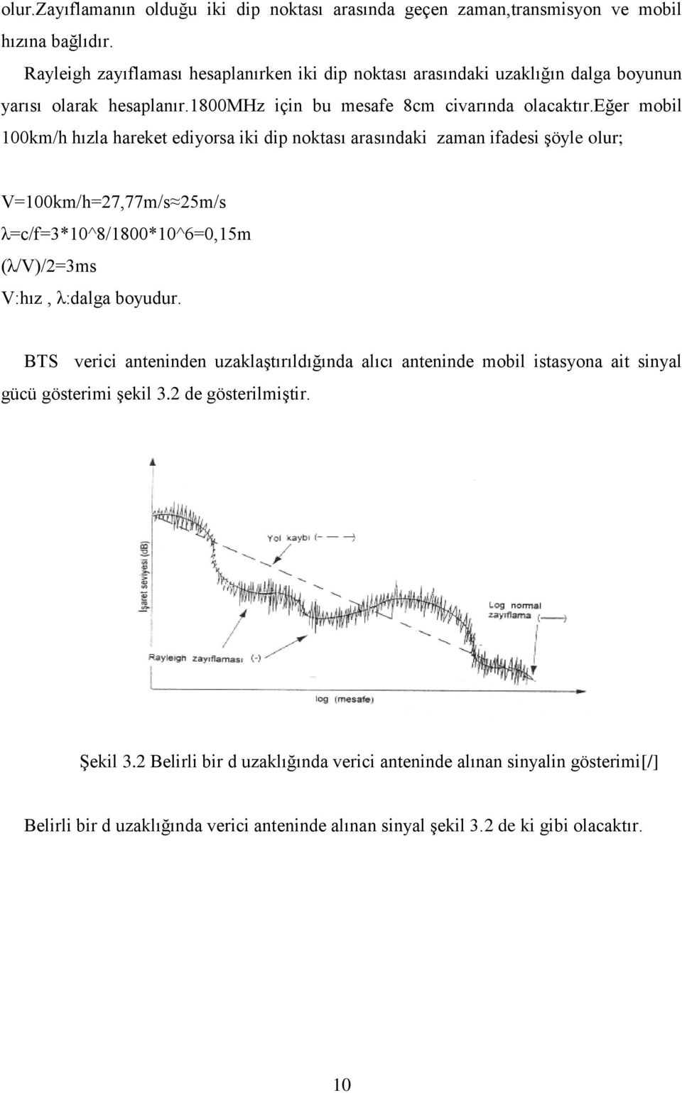 eğer mobil 100km/h hızla hareket ediyorsa iki dip noktası arasındaki zaman ifadesi şöyle olur; V=100km/h=27,77m/s 25m/s λ=c/f=3*10^8/1800*10^6=0,15m (λ/v)/2=3ms V:hız, λ:dalga boyudur.