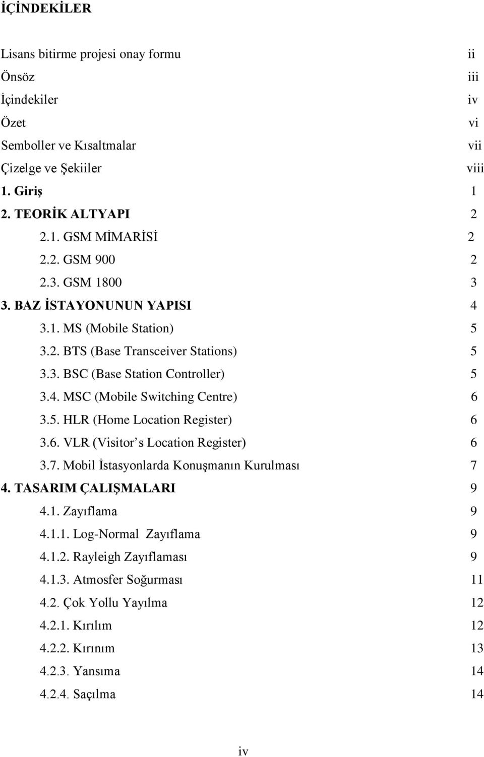 5. HLR (Home Location Register) 6 3.6. VLR (Visitor s Location Register) 6 3.7. Mobil İstasyonlarda Konuşmanın Kurulması 7 4. TASARIM ÇALIŞMALARI 9 4.1. Zayıflama 9 4.1.1. Log-Normal Zayıflama 9 4.