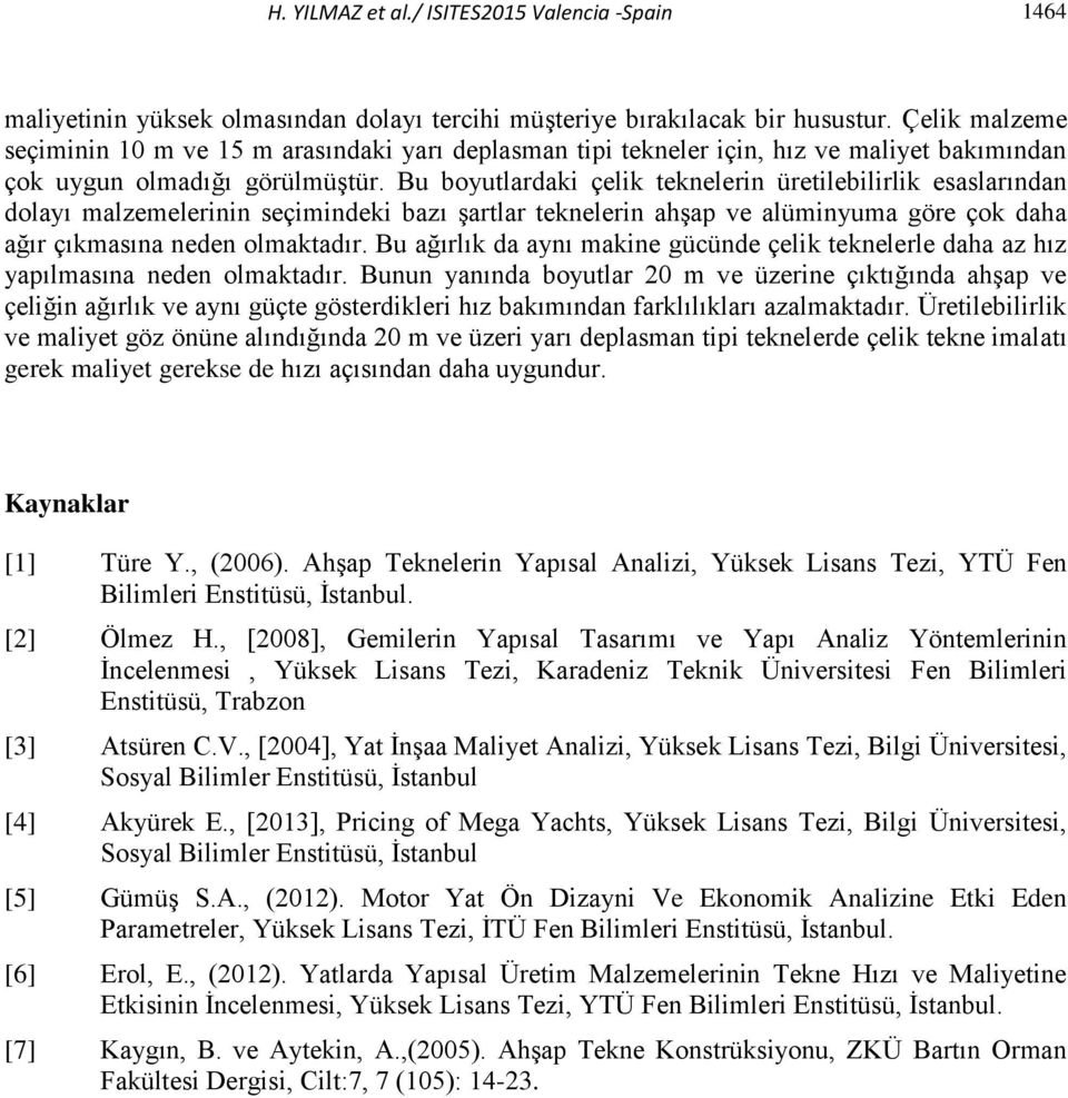 Bu boyutlardaki çelik teknelerin üretilebilirlik esaslarından dolayı malzemelerinin seçimindeki bazı şartlar teknelerin ahşap ve alüminyuma göre çok daha ağır çıkmasına neden olmaktadır.