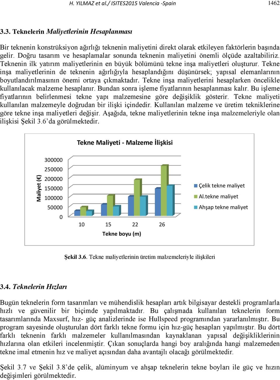 Doğru tasarım ve hesaplamalar sonunda teknenin maliyetini önemli ölçüde azaltabiliriz. Teknenin ilk yatırım maliyetlerinin en büyük bölümünü tekne inşa maliyetleri oluşturur.