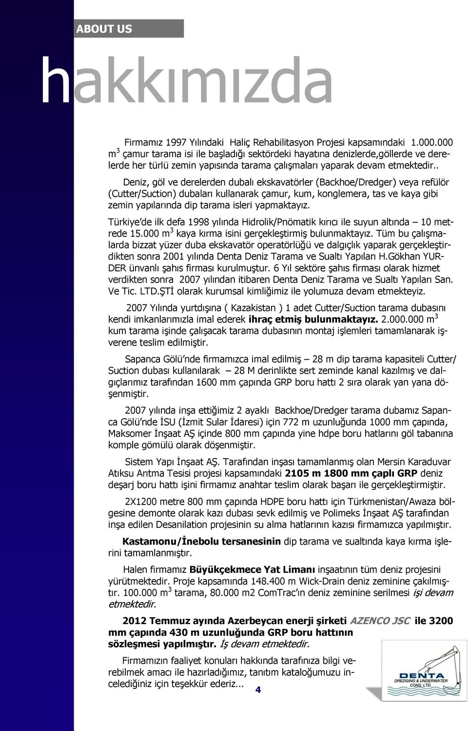 . Deniz, göl ve derelerden dubalı ekskavatörler (Backhoe/Dredger) veya refülör (Cutter/Suction) dubaları kullanarak çamur, kum, konglemera, tas ve kaya gibi zemin yapılarında dip tarama isleri