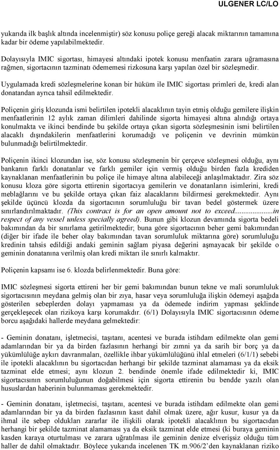 Uygulamada kredi sözleşmelerine konan bir hüküm ile IMIC sigortası primleri de, kredi alan donatandan ayrıca tahsil edilmektedir.