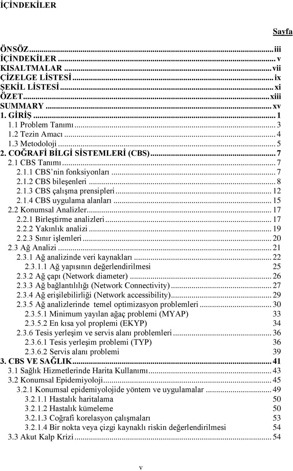 .. 15 2.2 Konumsal Analizler... 17 2.2.1 Birleştirme analizleri... 17 2.2.2 Yakınlık analizi... 19 2.2.3 Sınır işlemleri... 20 2.3 Ağ Analizi... 21 2.3.1 Ağ analizinde veri kaynakları... 22 2.3.1.1 Ağ yapısının değerlendirilmesi 25 2.