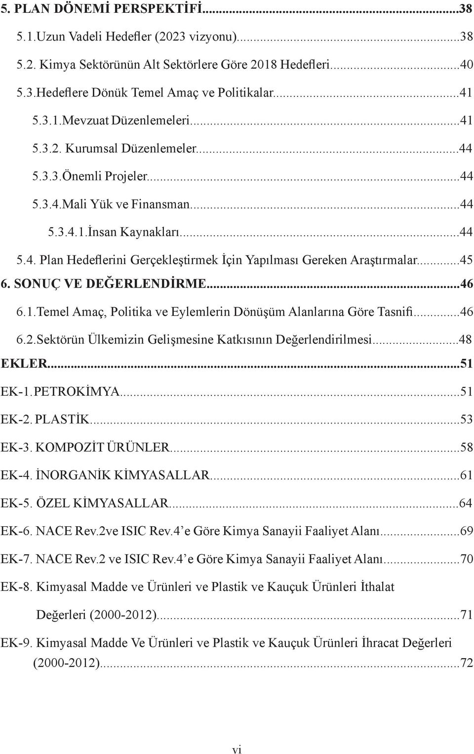 ..45 6. SONUÇ VE DEĞERLENDİRME...46 6.1.Temel Amaç, Politika ve Eylemlerin Dönüşüm Alanlarına Göre Tasnifi...46 6.2.Sektörün Ülkemizin Gelişmesine Katkısının Değerlendirilmesi...48 EKLER...51 EK-1.