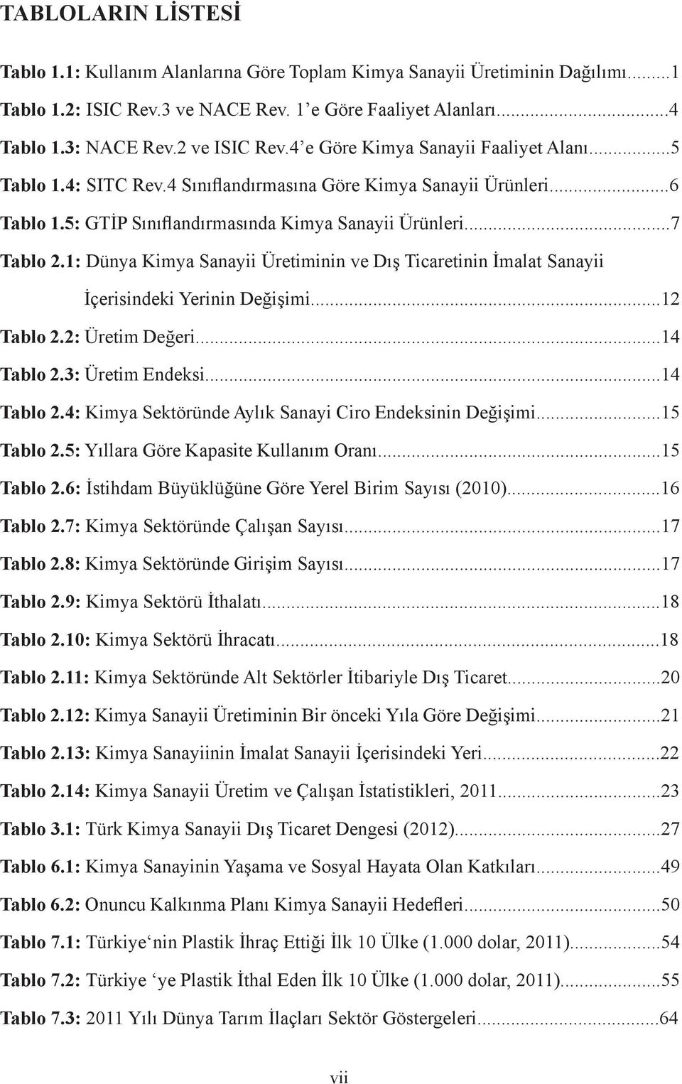 1: Dünya Kimya Sanayii Üretiminin ve Dış Ticaretinin İmalat Sanayii İçerisindeki Yerinin Değişimi...12 Tablo 2.2: Üretim Değeri...14 Tablo 2.3: Üretim Endeksi...14 Tablo 2.4: Kimya Sektöründe Aylık Sanayi Ciro Endeksinin Değişimi.