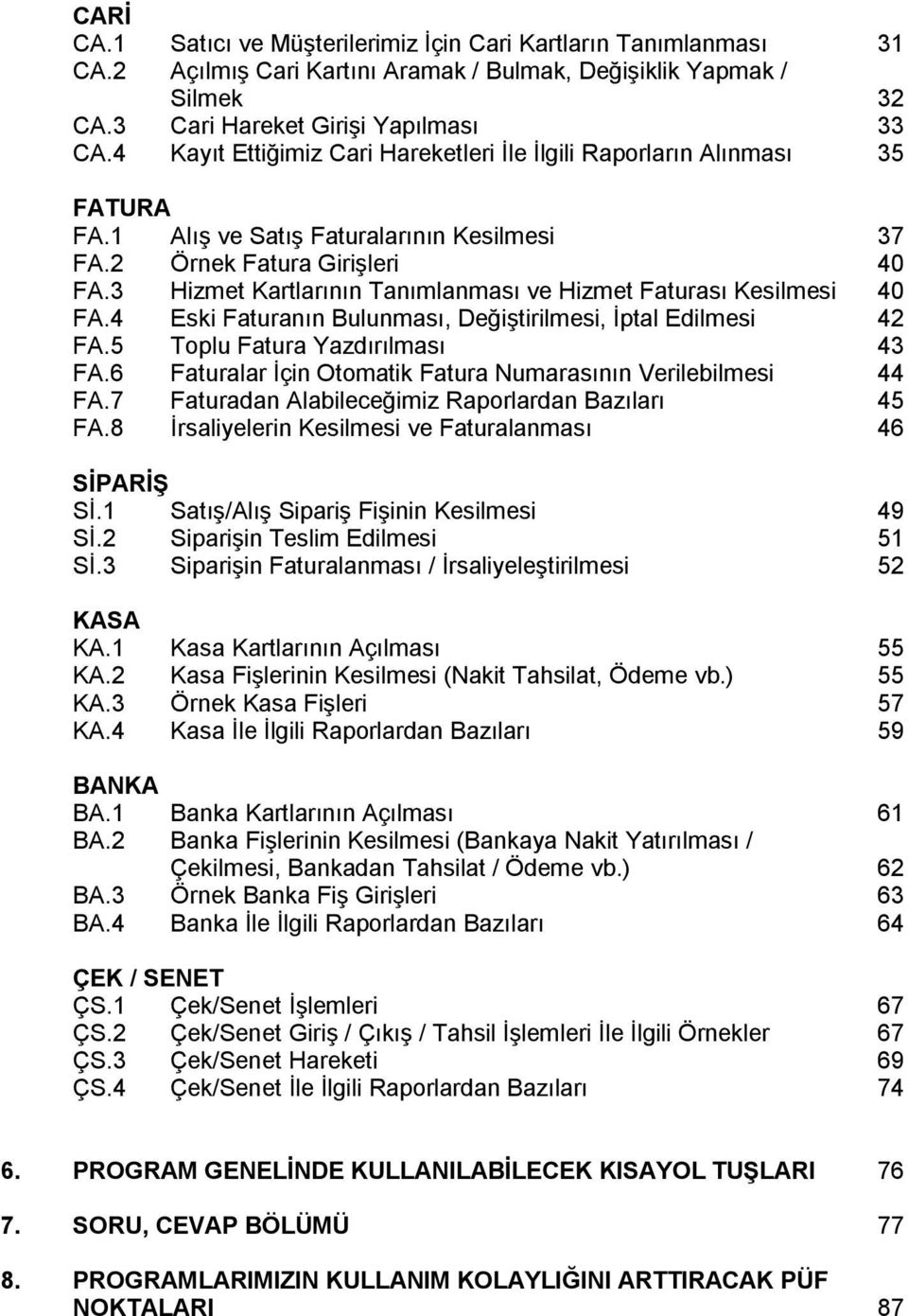 3 Hizmet Kartlarının Tanımlanması ve Hizmet Faturası Kesilmesi 40 FA.4 Eski Faturanın Bulunması, Değiştirilmesi, İptal Edilmesi 42 FA.5 Toplu Fatura Yazdırılması 43 FA.