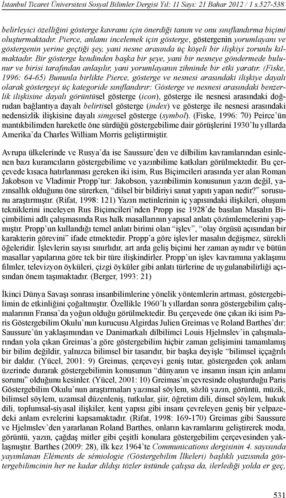 Bir gösterge kendinden başka bir şeye, yani bir nesneye göndermede bulunur ve birisi tarafından anlaşılır, yani yorumlayanın zihninde bir etki yaratır.