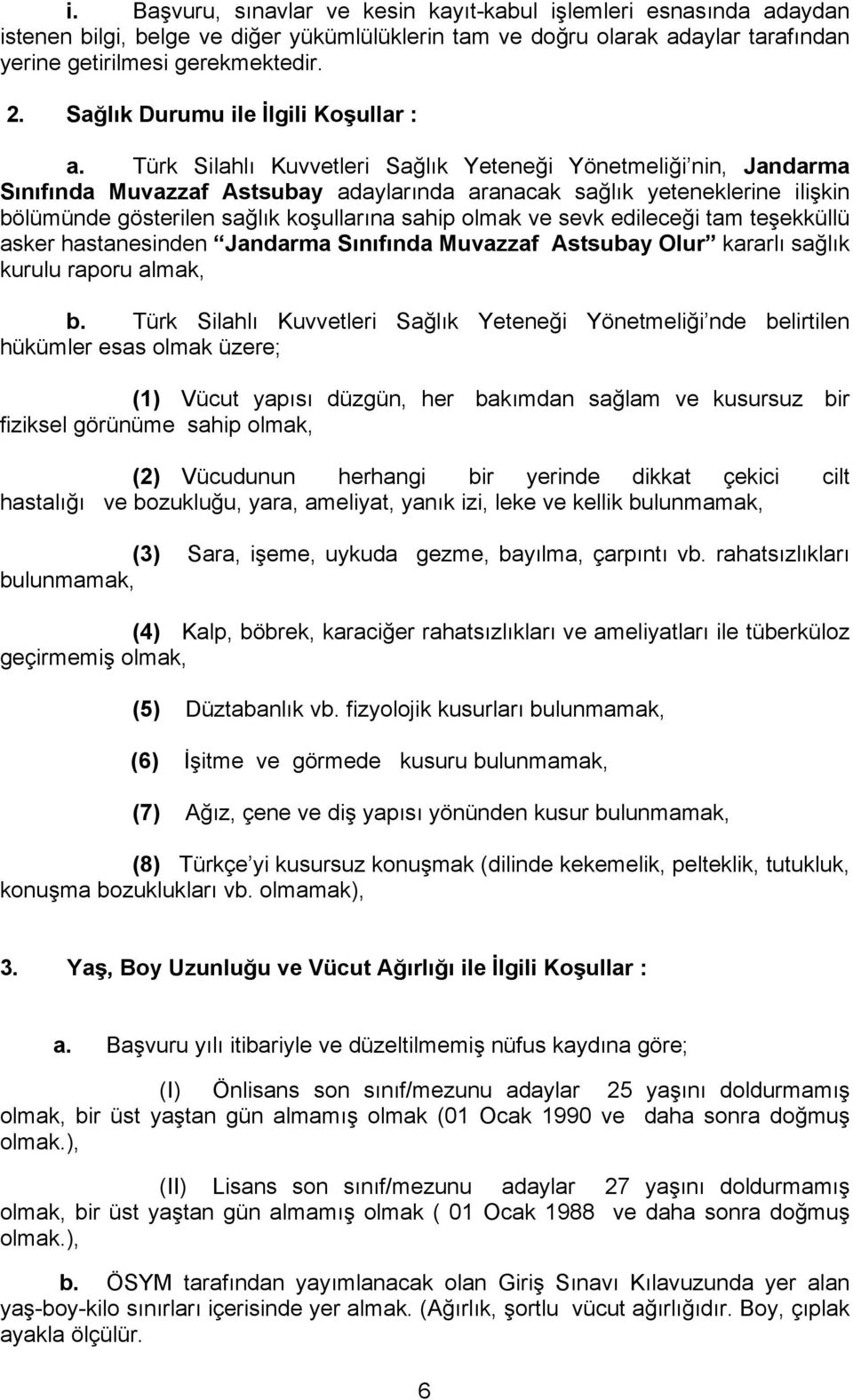 Türk Silahlı Kuvvetleri Sağlık Yeteneği Yönetmeliği nin, Jandarma Sınıfında Muvazzaf Astsubay adaylarında aranacak sağlık yeteneklerine ilişkin bölümünde gösterilen sağlık koşullarına sahip olmak ve