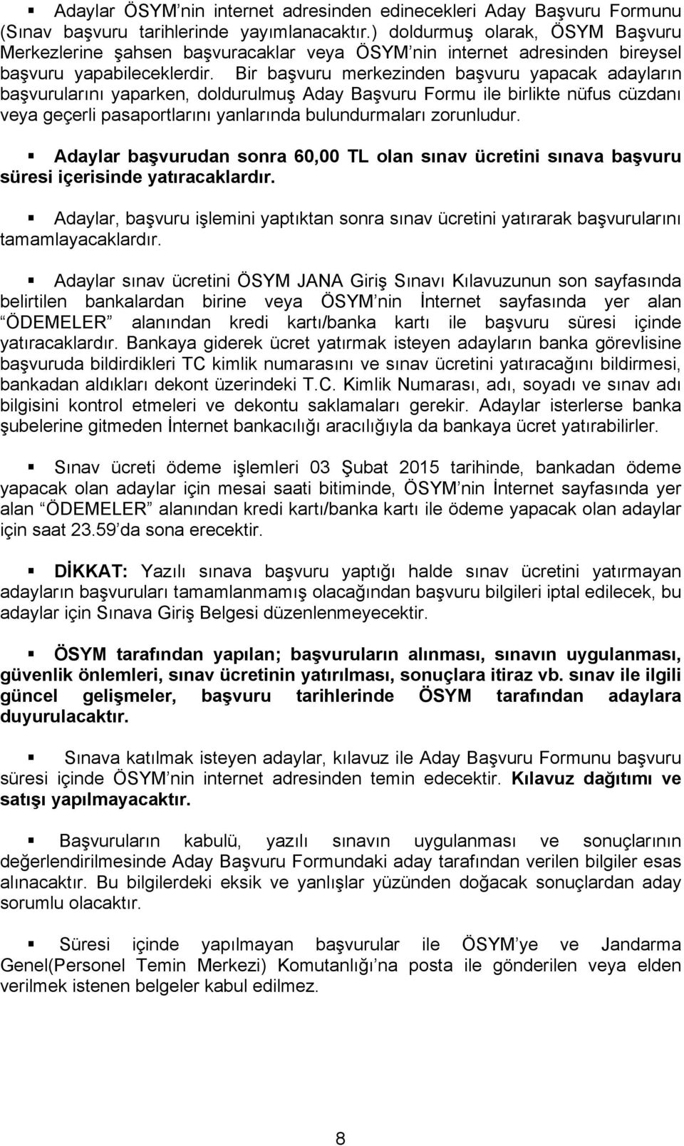 Bir başvuru merkezinden başvuru yapacak adayların başvurularını yaparken, doldurulmuş Aday Başvuru Formu ile birlikte nüfus cüzdanı veya geçerli pasaportlarını yanlarında bulundurmaları zorunludur.