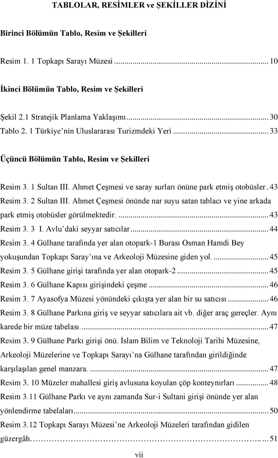 2 Sultan III. Ahmet Çeşmesi önünde nar suyu satan tablacı ve yine arkada park etmiş otobüsler görülmektedir.... 43 Resim 3. 3 I. Avlu daki seyyar satıcılar... 44 Resim 3.