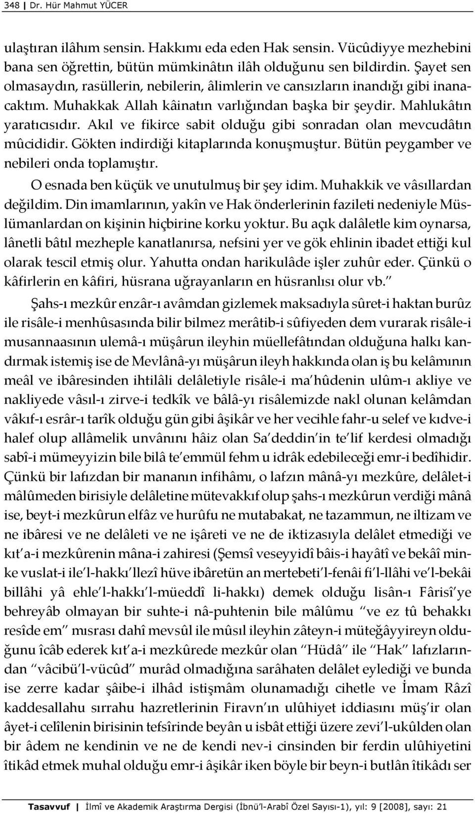 Akıl ve fikirce sabit olduğu gibi sonradan olan mevcudâtın mûcididir. Gökten indirdiği kitaplarında konuşmuştur. Bütün peygamber ve nebileri onda toplamıştır.