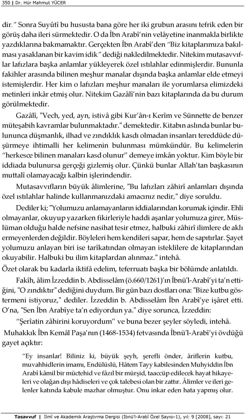 Nitekim mutasavvıflar lafızlara başka anlamlar yükleyerek özel ıstılahlar edinmişlerdir. Bununla fakihler arasında bilinen meşhur manalar dışında başka anlamlar elde etmeyi istemişlerdir.