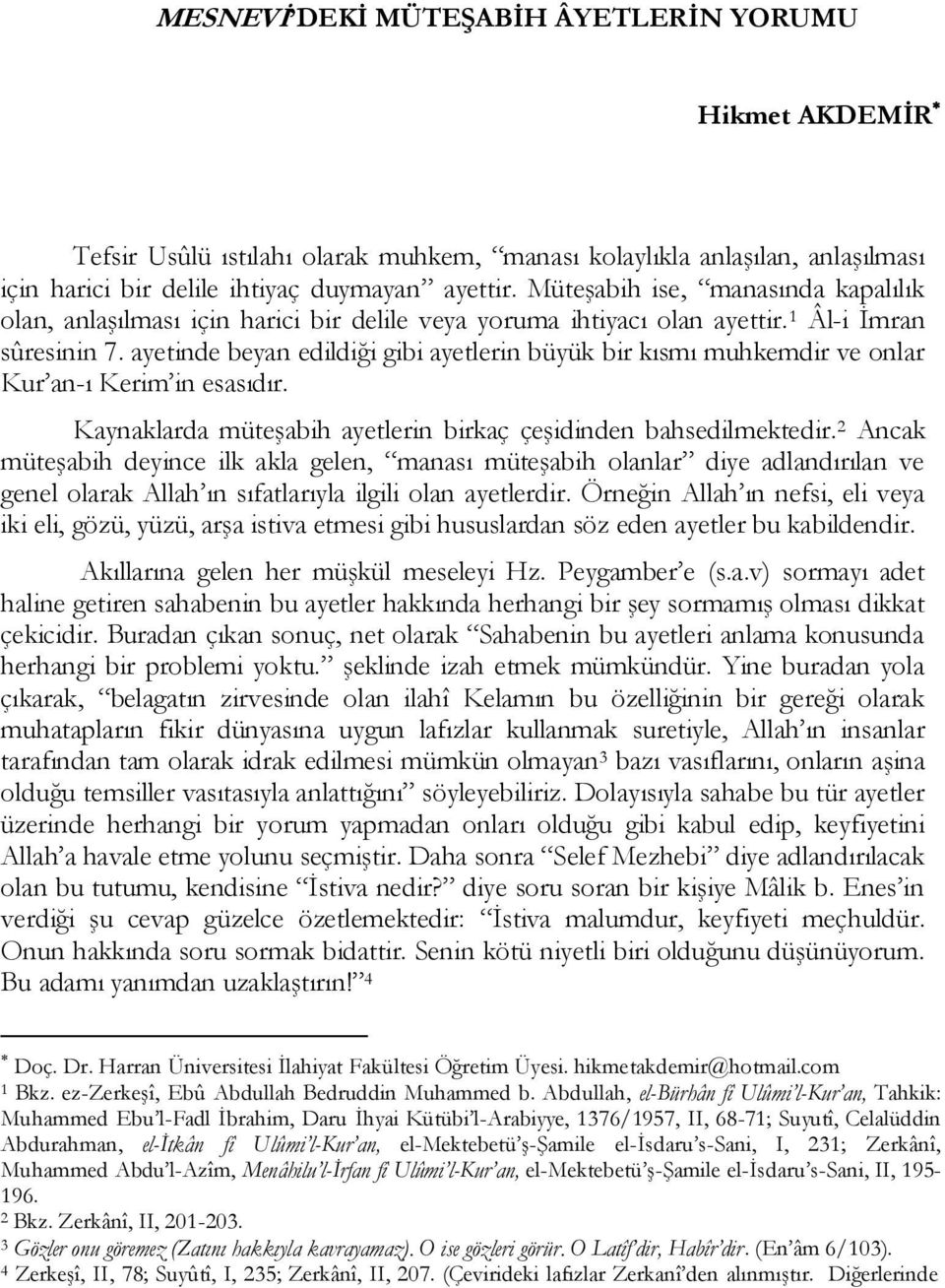 ayetinde beyan edildiği gibi ayetlerin büyük bir kısmı muhkemdir ve onlar Kur an-ı Kerim in esasıdır. Kaynaklarda müteşabih ayetlerin birkaç çeşidinden bahsedilmektedir.