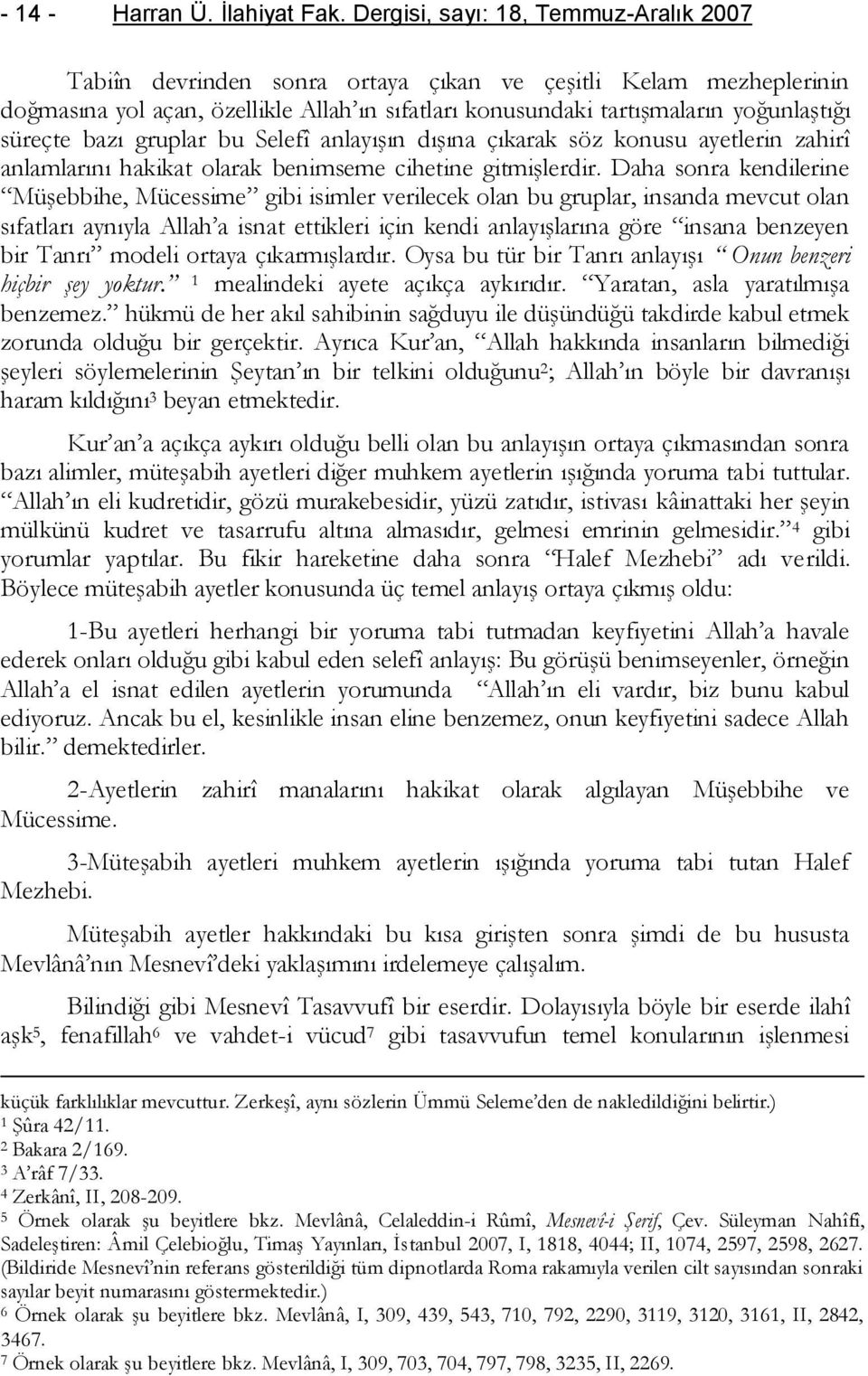 süreçte bazı gruplar bu Selefî anlayışın dışına çıkarak söz konusu ayetlerin zahirî anlamlarını hakikat olarak benimseme cihetine gitmişlerdir.