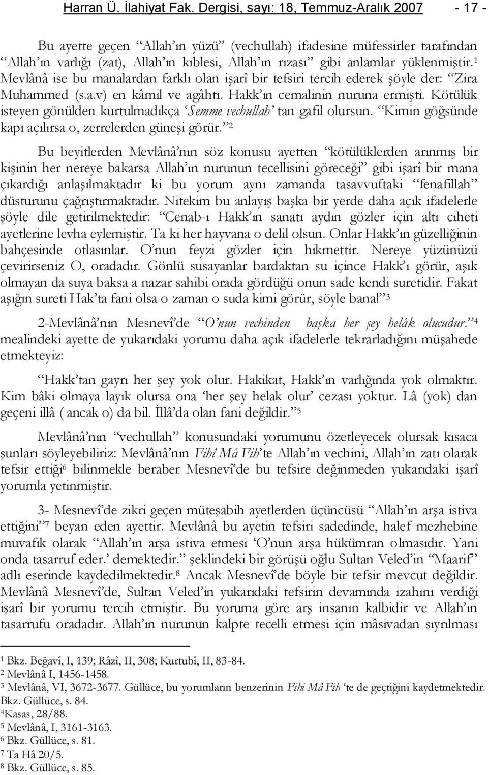 yüklenmiştir. 1 Mevlânâ ise bu manalardan farklı olan işarî bir tefsiri tercih ederek şöyle der: Zira Muhammed (s.a.v) en kâmil ve agâhtı. Hakk ın cemalinin nuruna ermişti.