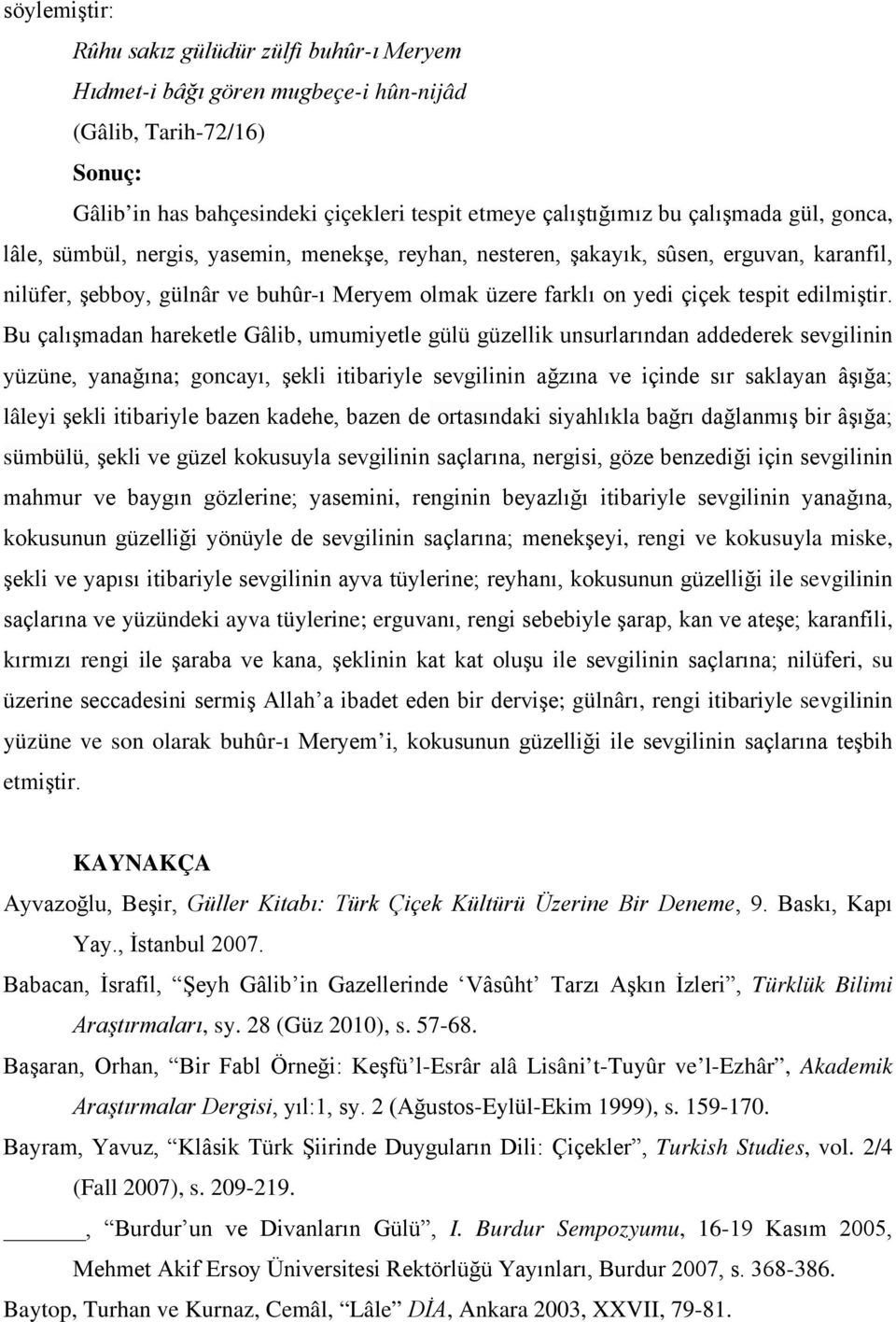 Bu çalışmadan hareketle Gâlib, umumiyetle gülü güzellik unsurlarından addederek sevgilinin yüzüne, yanağına; goncayı, şekli itibariyle sevgilinin ağzına ve içinde sır saklayan âşığa; lâleyi şekli