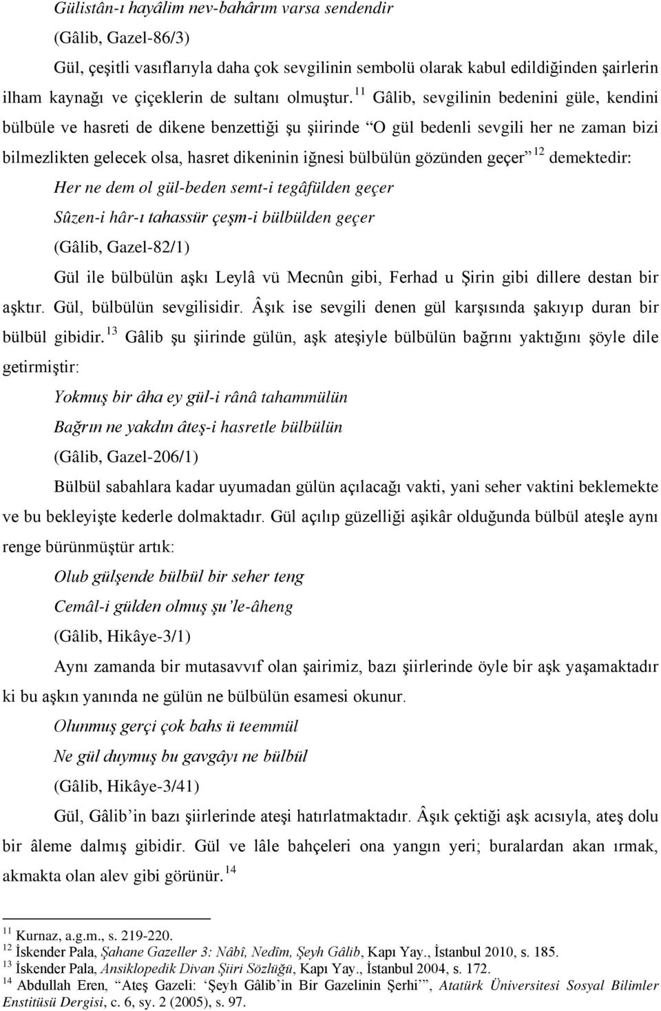 11 Gâlib, sevgilinin bedenini güle, kendini bülbüle ve hasreti de dikene benzettiği şu şiirinde O gül bedenli sevgili her ne zaman bizi bilmezlikten gelecek olsa, hasret dikeninin iğnesi bülbülün