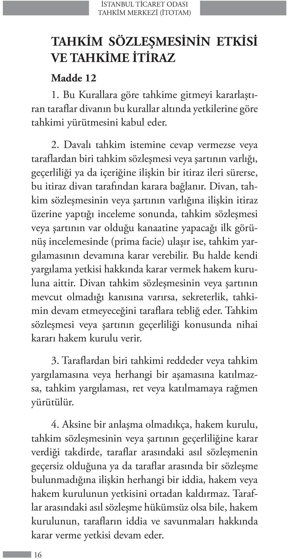 Davalı tahkim istemine cevap vermezse veya taraflardan biri tahkim sözleşmesi veya şartının varlığı, geçerliliği ya da içeriğine ilişkin bir itiraz ileri sürerse, bu itiraz divan tarafından karara