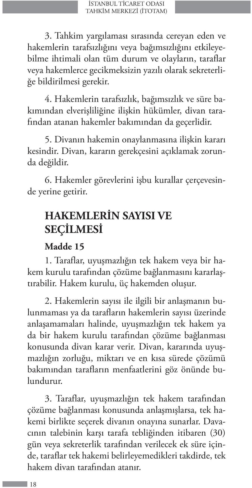 sekreterliğe bildirilmesi gerekir. 4. Hakemlerin tarafsızlık, bağımsızlık ve süre bakımından elverişliliğine ilişkin hükümler, divan tarafından atanan hakemler bakımından da geçerlidir. 5.