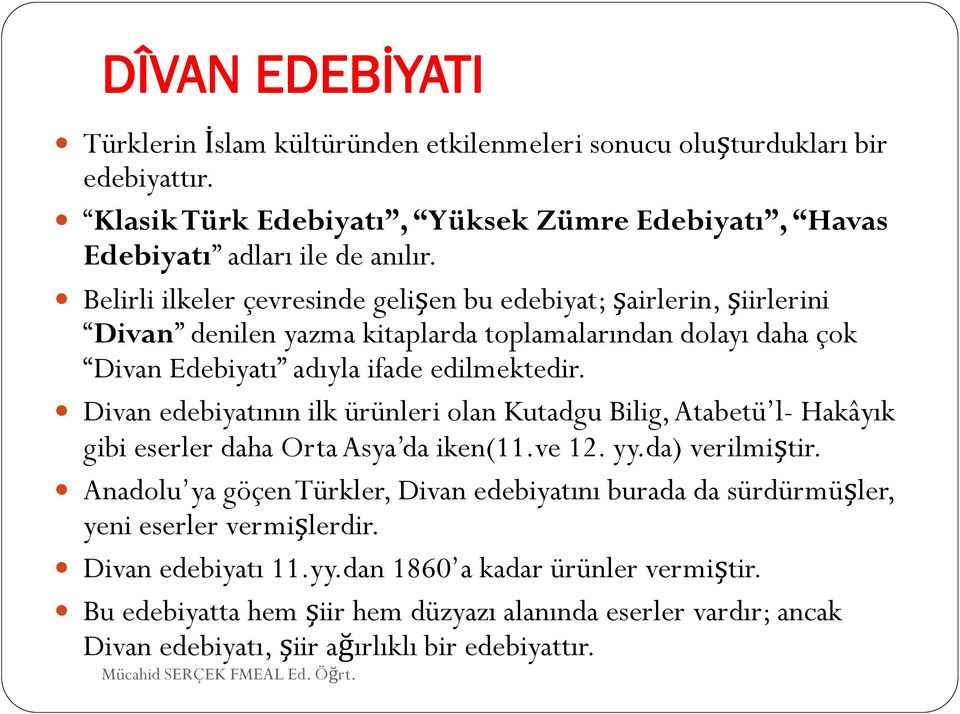 Divan edebiyatının ilk ürünleri olan Kutadgu Bilig, Atabetü l- Hakâyık gibi eserler daha Orta Asya da iken(11.ve 12. yy.da) verilmiştir.