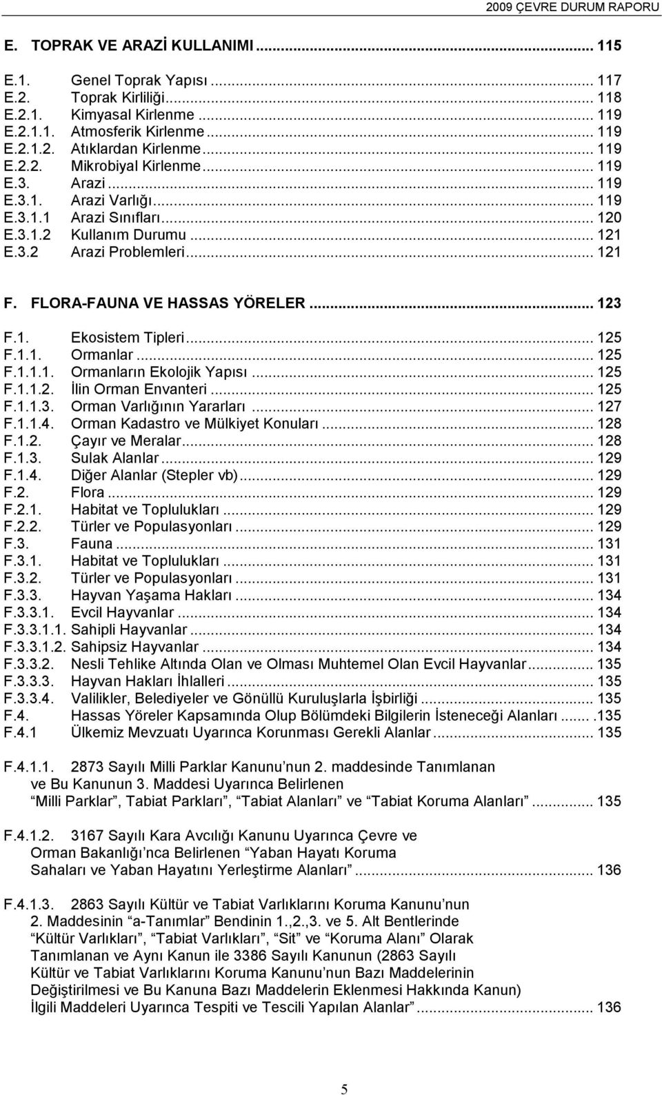 FLORA-FAUNA VE HASSAS YÖRELER... 123 F.1. Ekosistem Tipleri... 125 F.1.1. Ormanlar... 125 F.1.1.1. Ormanların Ekolojik Yapısı... 125 F.1.1.2. İlin Orman Envanteri... 125 F.1.1.3. Orman Varlığının Yararları.