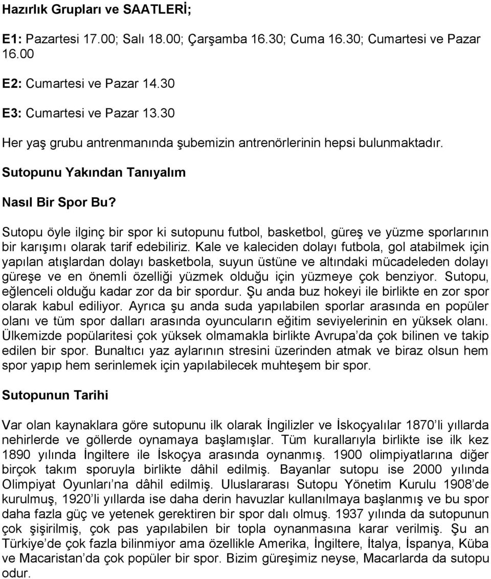 Sutopu öyle ilginç bir spor ki sutopunu futbol, basketbol, güreş ve yüzme sporlarının bir karışımı olarak tarif edebiliriz.