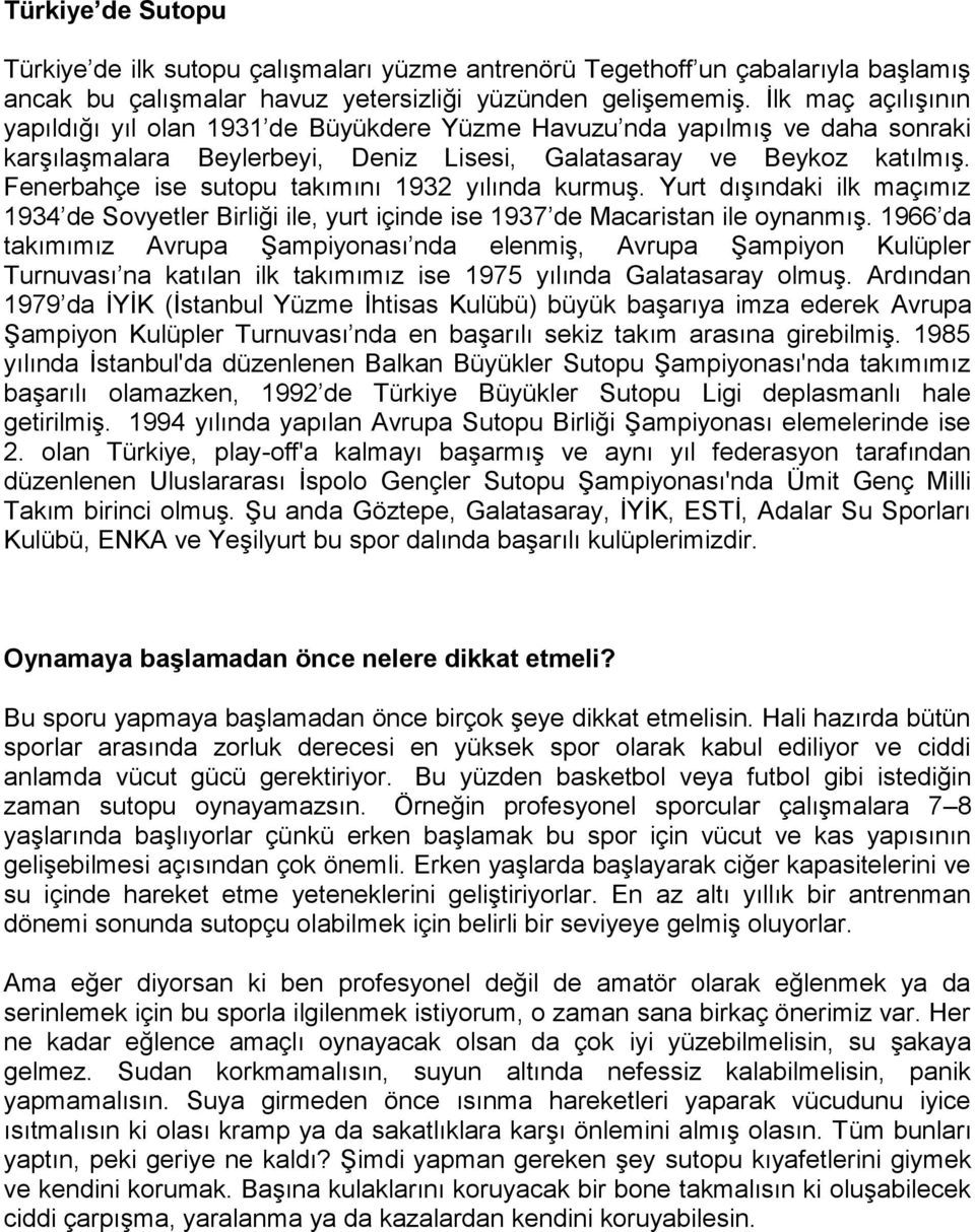 Fenerbahçe ise sutopu takımını 1932 yılında kurmuş. Yurt dışındaki ilk maçımız 1934 de Sovyetler Birliği ile, yurt içinde ise 1937 de Macaristan ile oynanmış.