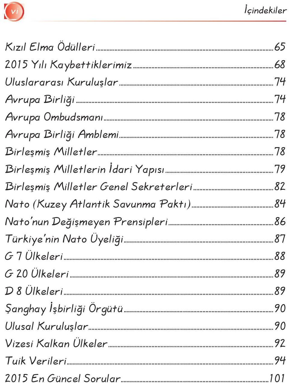 ..82 Nato (Kuzey Atlantik Savunma Paktı)...84 Nato'nun Değişmeyen Prensipleri...86 Türkiye'nin Nato Üyeliği...87 G 7 Ülkeleri...88 G 20 Ülkeleri.