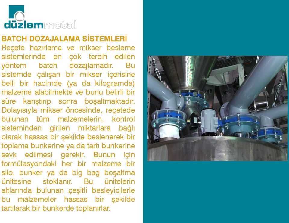 Dolayısıyla mikser öncesinde, reçetede bulunan tüm malzemelerin, kontrol sisteminden girilen miktarlara bağlı olarak hassas bir şekilde beslenerek bir toplama bunkerine ya da tartı