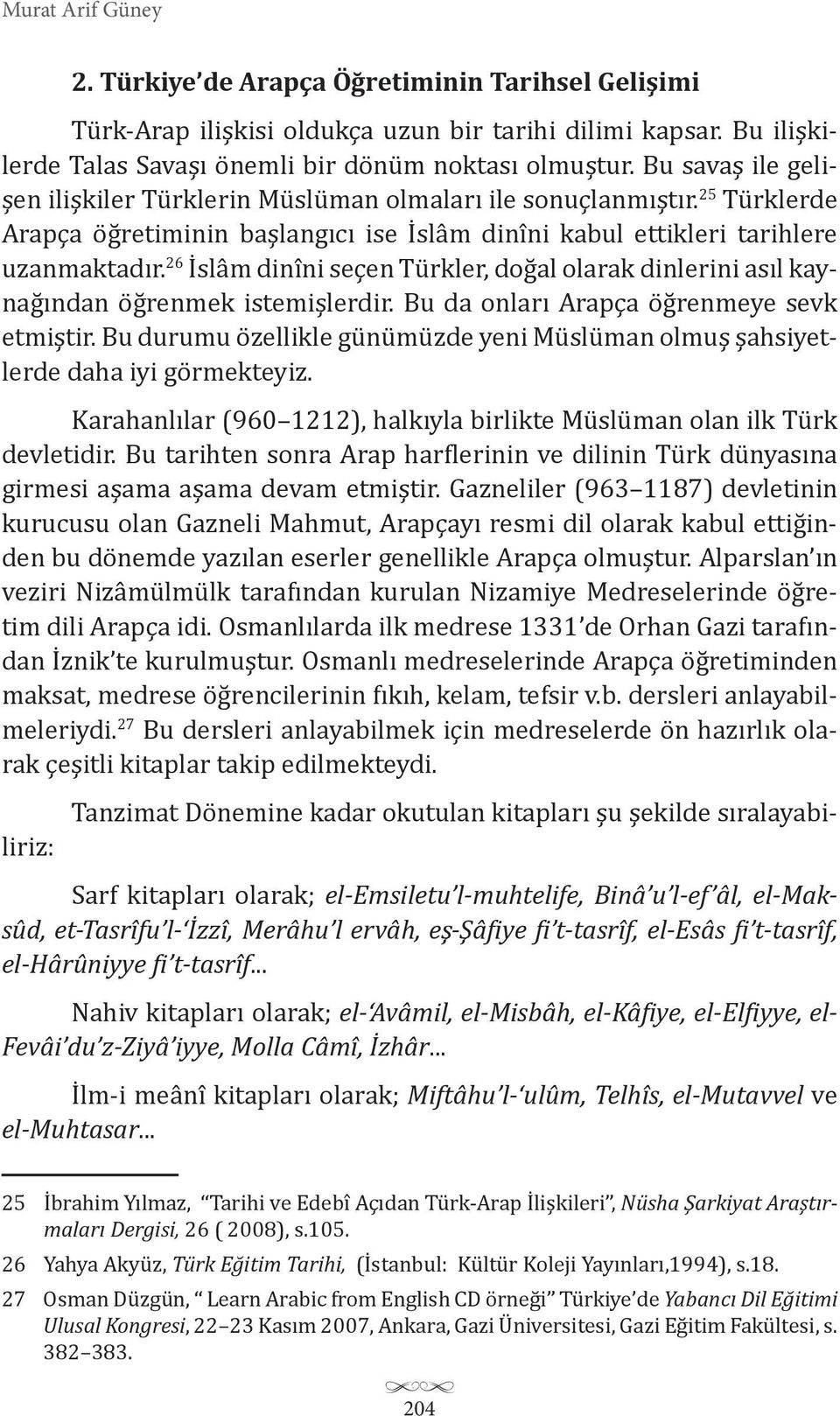 26 İslâm dinîni seçen Türkler, doğal olarak dinlerini asıl kaynağından öğrenmek istemişlerdir. Bu da onları Arapça öğrenmeye sevk etmiştir.