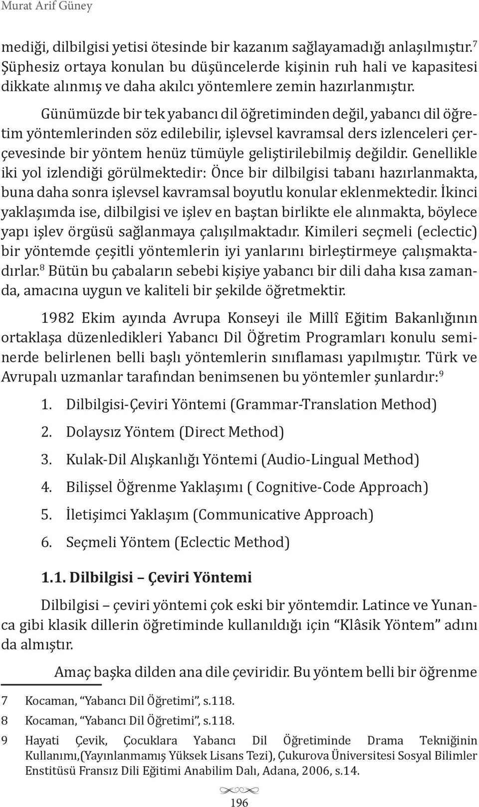 Günümüzde bir tek yabancı dil öğretiminden değil, yabancı dil öğretim yöntemlerinden söz edilebilir, işlevsel kavramsal ders izlenceleri çerçevesinde bir yöntem henüz tümüyle geliştirilebilmiş