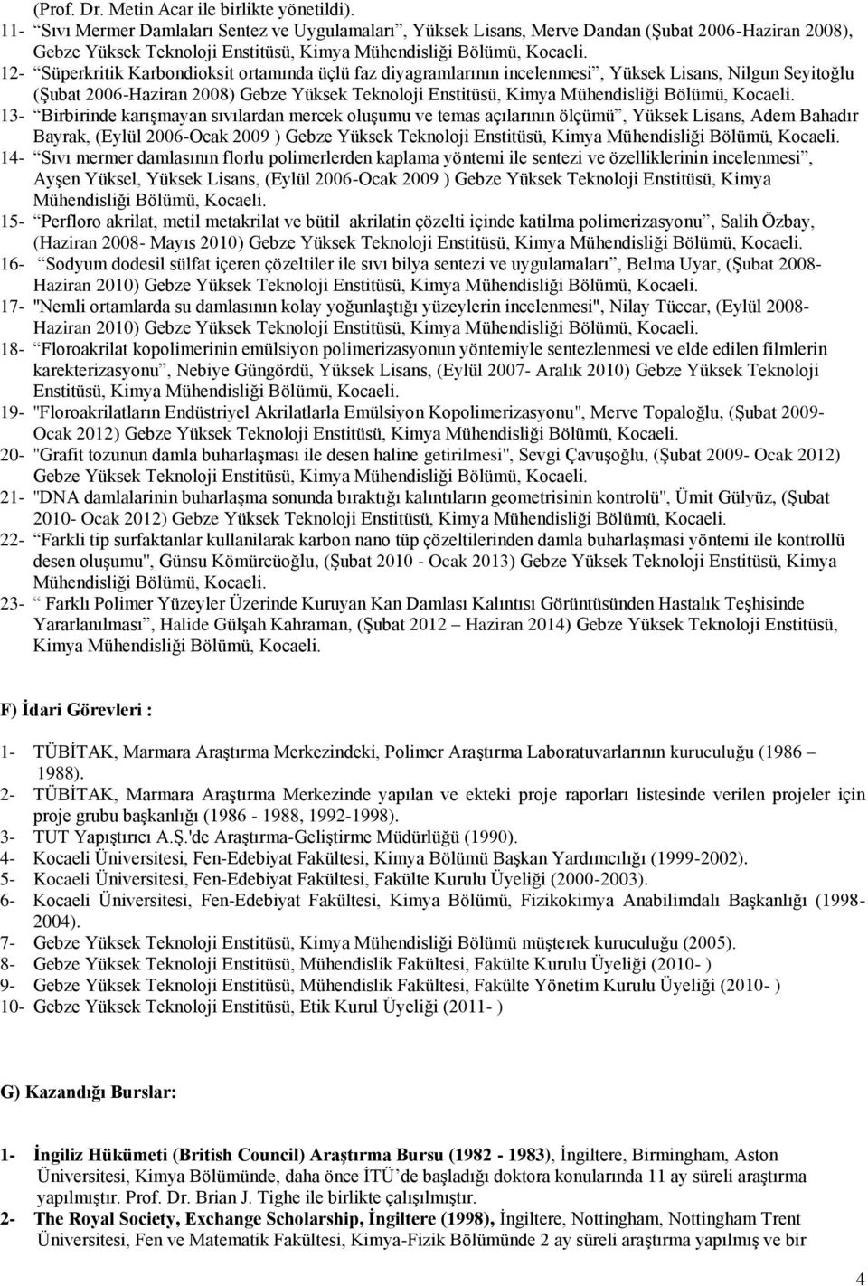 12- Süperkritik Karbondioksit ortamında üçlü faz diyagramlarının incelenmesi, Yüksek Lisans, Nilgun Seyitoğlu (Şubat 2006-Haziran 2008) Gebze Yüksek Teknoloji Enstitüsü, Kimya Mühendisliği Bölümü,