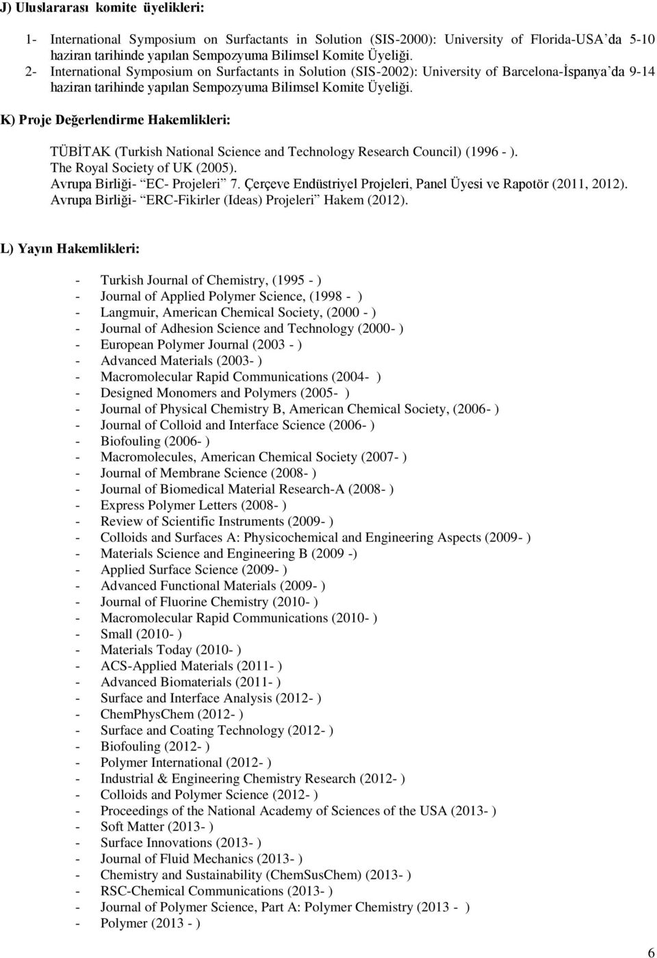 K) Proje Değerlendirme Hakemlikleri: TÜBİTAK (Turkish National Science and Technology Research Council) (1996 - ). The Royal Society of UK (2005). Avrupa Birliği- EC- Projeleri 7.