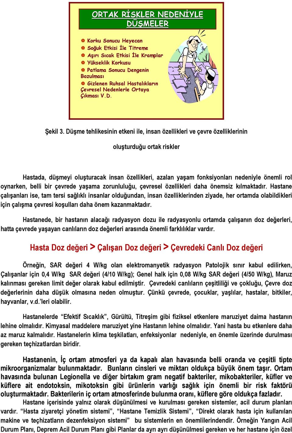 Düşme tehlikesinin etkeni ile, insan özellikleri ve çevre özelliklerinin oluşturduğu ortak riskler Hastada, düşmeyi oluşturacak insan özellikleri, azalan yaşam fonksiyonları nedeniyle önemli rol