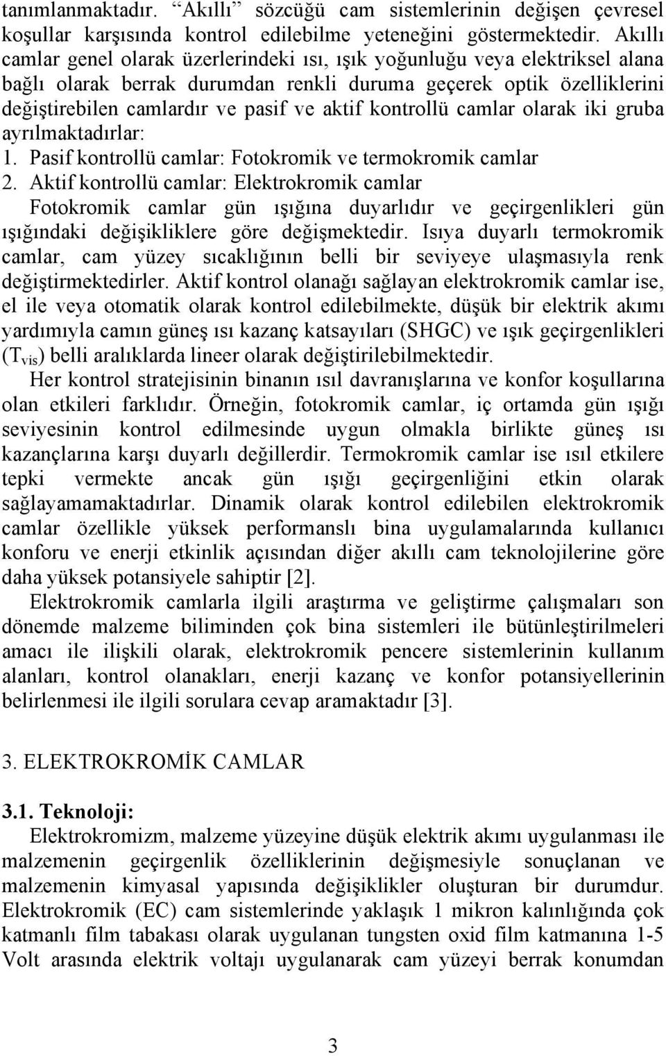 kontrollü camlar olarak iki gruba ayrılmaktadırlar: 1. Pasif kontrollü camlar: Fotokromik ve termokromik camlar 2.