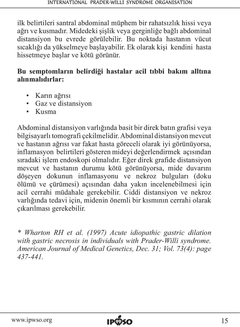 Bu semptomların belirdiği hastalar acil tıbbi bakım alltına alınmalıdırlar: Karın ağrısı Gaz ve distansiyon Kusma Abdominal distansiyon varlığında basit bir direk batın grafisi veya bilgisayarlı