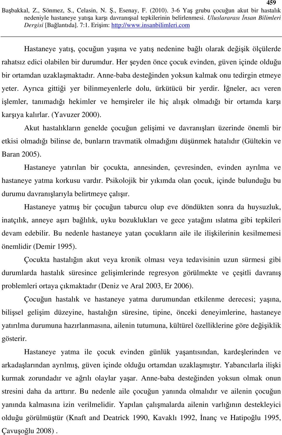 Ayrıca gittiği yer bilinmeyenlerle dolu, ürkütücü bir yerdir. İğneler, acı veren işlemler, tanımadığı hekimler ve hemşireler ile hiç alışık olmadığı bir ortamda karşı karşıya kalırlar. (Yavuzer 2000).