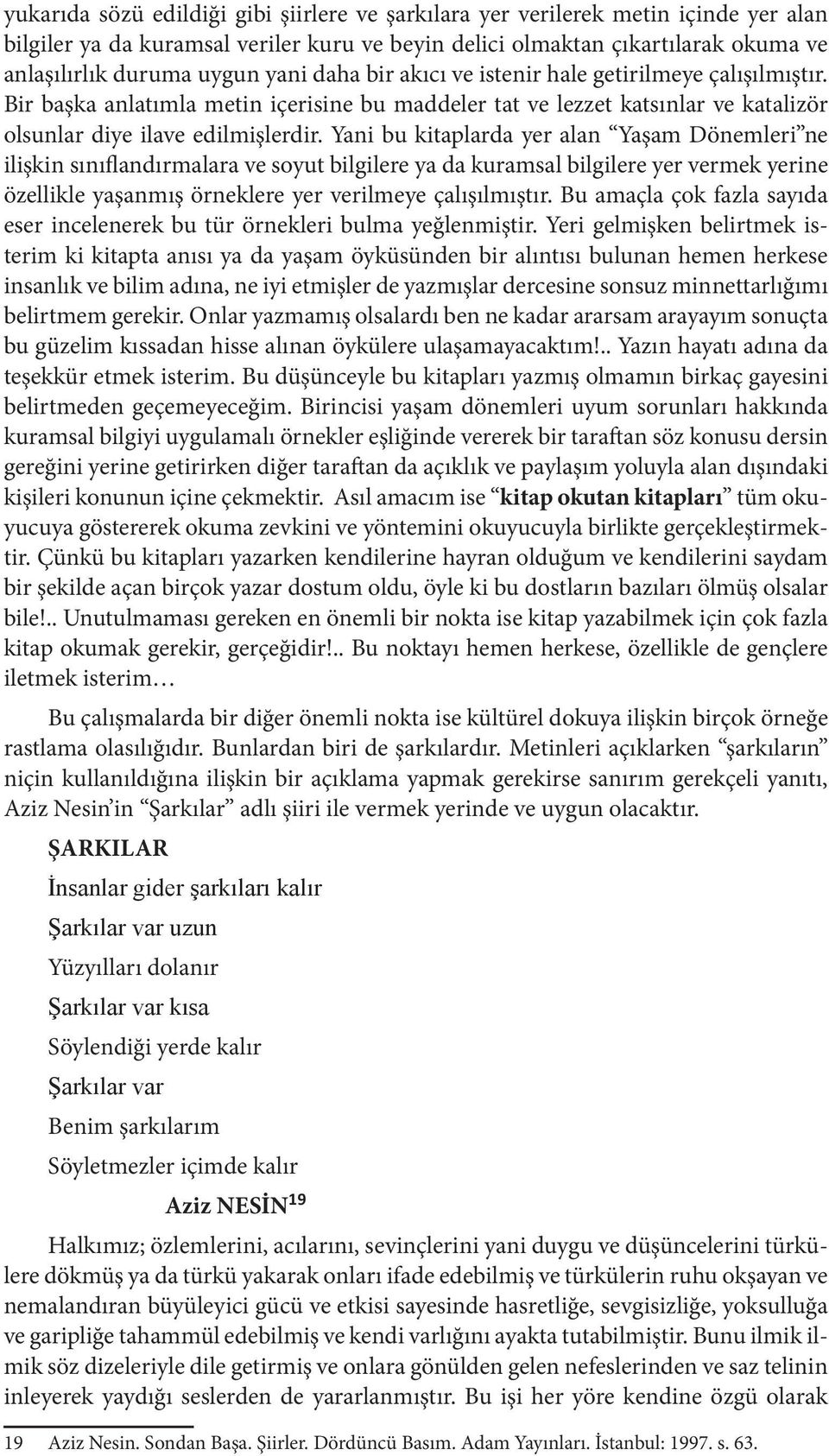 Yani bu kitaplarda yer alan Yaşam Dönemleri ne ilişkin sınıflandırmalara ve soyut bilgilere ya da kuramsal bilgilere yer vermek yerine özellikle yaşanmış örneklere yer verilmeye çalışılmıştır.