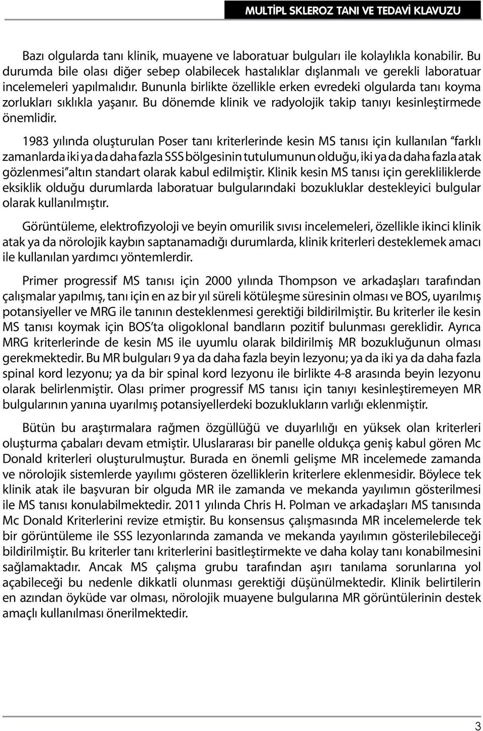 Bununla birlikte özellikle erken evredeki olgularda tanı koyma zorlukları sıklıkla yaşanır. Bu dönemde klinik ve radyolojik takip tanıyı kesinleştirmede önemlidir.